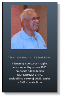 * 26.4.1936 Brno – † 14.1.2008 Brno  významný sportovec - rugby,  mistr republiky v roce 1965  předseda oddílu tenisu  SKP KOMETA BRNO, zasloužil se o rozvoj oddílu tenisu v SKP Kometa Brno